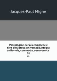 Patrologiae cursus completus: sive biblioteca universalis,integra uniformis, commoda, oeconomica .. 61