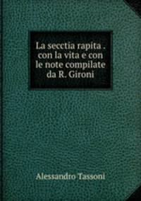 La secctia rapita . con la vita e con le note compilate da R. Gironi