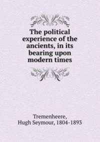 The political experience of the ancients, in its bearing upon modern times