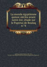 La morale e?gyptienne quinze sie?cles avant notre e?re; e?tude sur le Papyrus de Boulaq n ?4