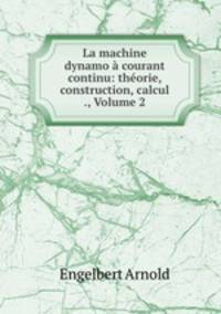 La machine dynamo a courant continu: theorie, construction, calcul ., Volume 2
