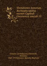 Visitationes bonorum Archiepiscopatus necnon Capituli Gnesnensis saeculi 15