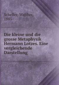 Die kleine und die grosse Metaphysik Hermann Lotzes. Eine vergleichende Darstellung