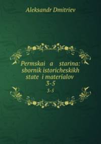 Пермская старина Сборник исторических статей и материалов. Преимущественно о Пермском крае Выпуск 3-5