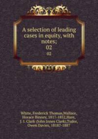 A selection of leading cases in equity, with notes;. 02