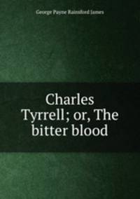 Charles Tyrrell; or, The bitter blood