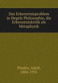 Das Erkenntnisproblem in Hegels Philosophie, die Erkenntniskritik als Metaphysik