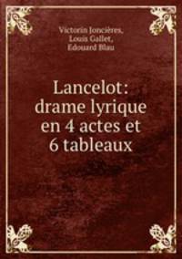 Lancelot: drame lyrique en 4 actes et 6 tableaux