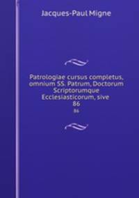 Patrologiae cursus completus, omnium SS. Patrum, Doctorum Scriptorumque Ecclesiasticorum, sive .. 86