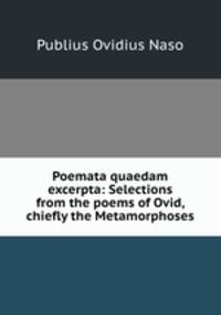 Poemata quaedam excerpta: Selections from the poems of Ovid, chiefly the Metamorphoses
