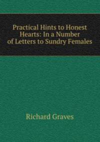 Practical Hints to Honest Hearts: In a Number of Letters to Sundry Females
