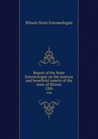 Report of the State Entomologist on the noxious and beneficial insects of the state of Illinois. 12th