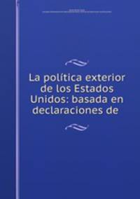 La politica exterior de los Estados Unidos: basada en declaraciones de .
