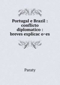 Portugal e Brazil : conflicto diplomatico : breves explicac?o?es