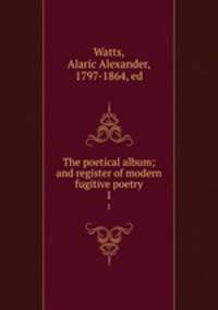 The poetical album; and register of modern fugitive poetry. 1