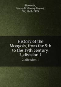 History of the Mongols, from the 9th to the 19th century . 2, division 1