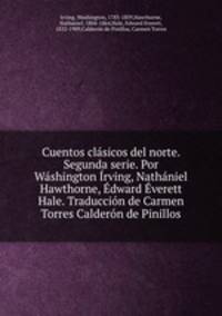 Cuentos clasicos del norte. Segunda serie. Por Washington Irving, Nathaniel Hawthorne, Edward Everett Hale. Traduccion de Carmen Torres Calderon de Pinillos