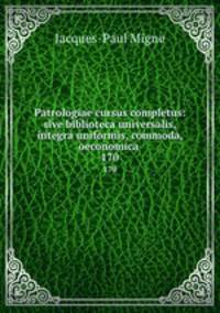 Patrologiae cursus completus: sive biblioteca universalis,integra uniformis, commoda, oeconomica .. 170