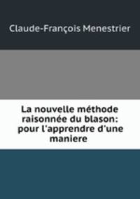 La nouvelle methode raisonnee du blason: pour l