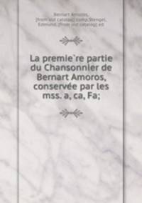 La premie?re partie du Chansonnier de Bernart Amoros, conserve?e par les mss. a, ca, Fa;