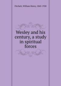 Wesley and his century, a study in spiritual forces