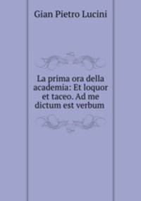 La prima ora della academia: Et loquor et taceo. Ad me dictum est verbum .