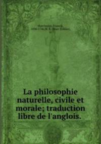 La philosophie naturelle, civile et morale; traduction libre de l