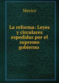 La reforma: Leyes y circulares espedidas por el supremo gobierno .