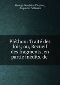 Plethon: Traite des lois; ou, Recueil des fragments, en partie inedits, de .