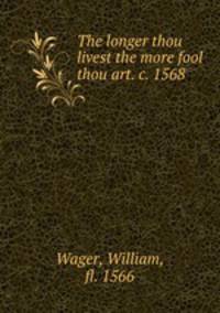 The longer thou livest the more fool thou art. c. 1568