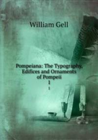 Pompeiana: The Typography, Edifices and Ornaments of Pompeii. 1
