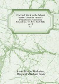 Practical Work in the School Room: Given in Primary Department, Grammar School No. 49, New York City. pt. 3