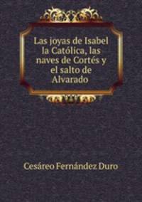 Las joyas de Isabel la Catolica, las naves de Cortes y el salto de Alvarado .