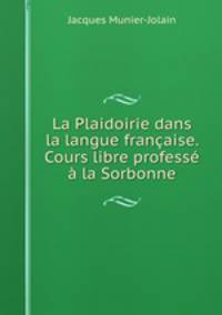 La Plaidoirie dans la langue francaise. Cours libre professe a la Sorbonne