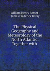 The Physical Geography and Meteorology of the North Atlantic: Together with .