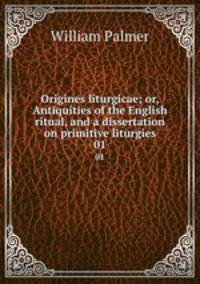 Origines liturgicae; or, Antiquities of the English ritual, and a dissertation on primitive liturgies. 01