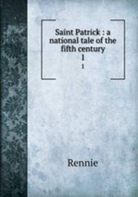 Saint Patrick : a national tale of the fifth century. 1