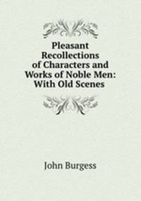Pleasant Recollections of Characters and Works of Noble Men: With Old Scenes .