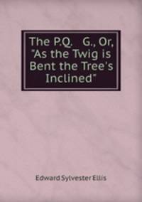 The P.Q. & G., Or, "As the Twig is Bent the Tree`s Inclined"