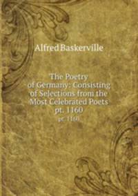The Poetry of Germany: Consisting of Selections from the Most Celebrated Poets. pt. 1160