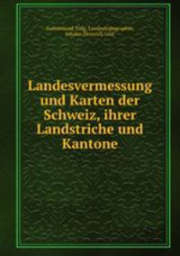 Landesvermessung und Karten der Schweiz, ihrer Landstriche und Kantone