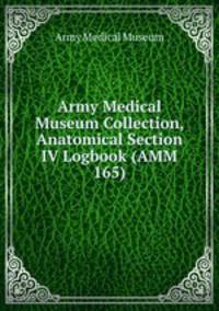 Army Medical Museum Collection, Anatomical Section IV Logbook (AMM 165)