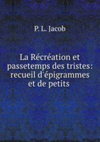 La Recreation et passetemps des tristes: recueil d