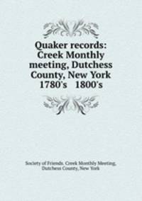 Quaker records: Creek Monthly meeting, Dutchess County, New York 1780