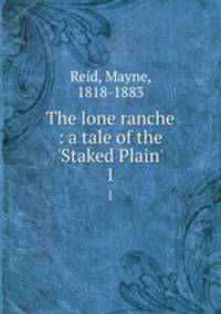 The lone ranche : a tale of the `Staked Plain`. 1