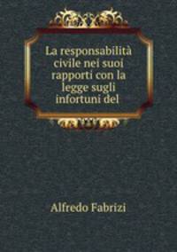 La responsabilita civile nei suoi rapporti con la legge sugli infortuni del .
