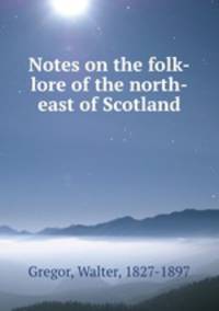 Notes on the folk-lore of the north-east of Scotland
