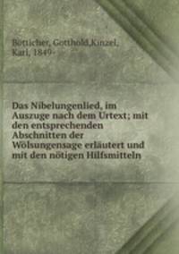 Das Nibelungenlied, im Auszuge nach dem Urtext; mit den entsprechenden Abschnitten der Wolsungensage erlautert und mit den notigen Hilfsmitteln