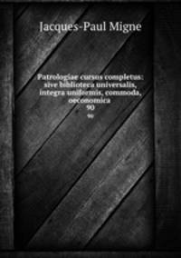 Patrologiae cursus completus: sive biblioteca universalis,integra uniformis, commoda, oeconomica .. 90