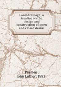 Land drainage; a treatise on the design and construction of open and closed drains